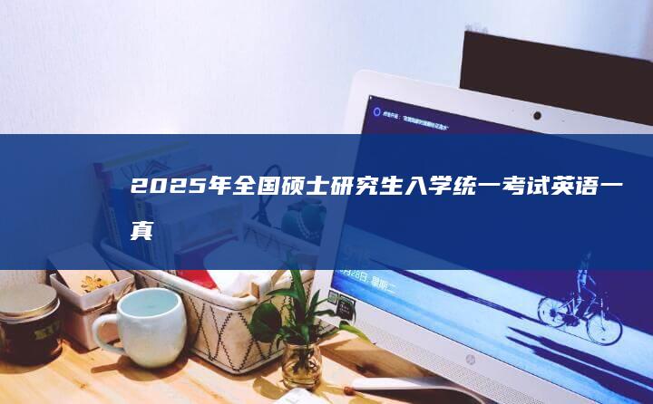 2025年全国硕士研究生入学统一考试英语一真题完整答案及解析